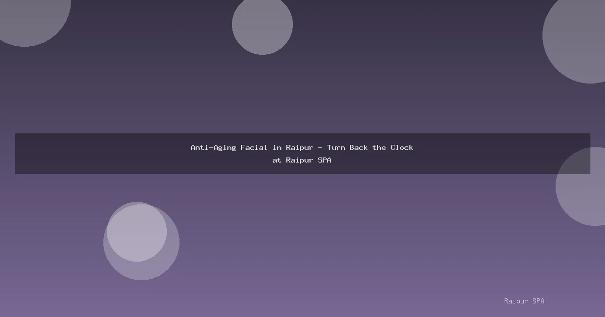 Anti-Aging Facial in Raipur - Turn Back the Clock at Raipur SPA