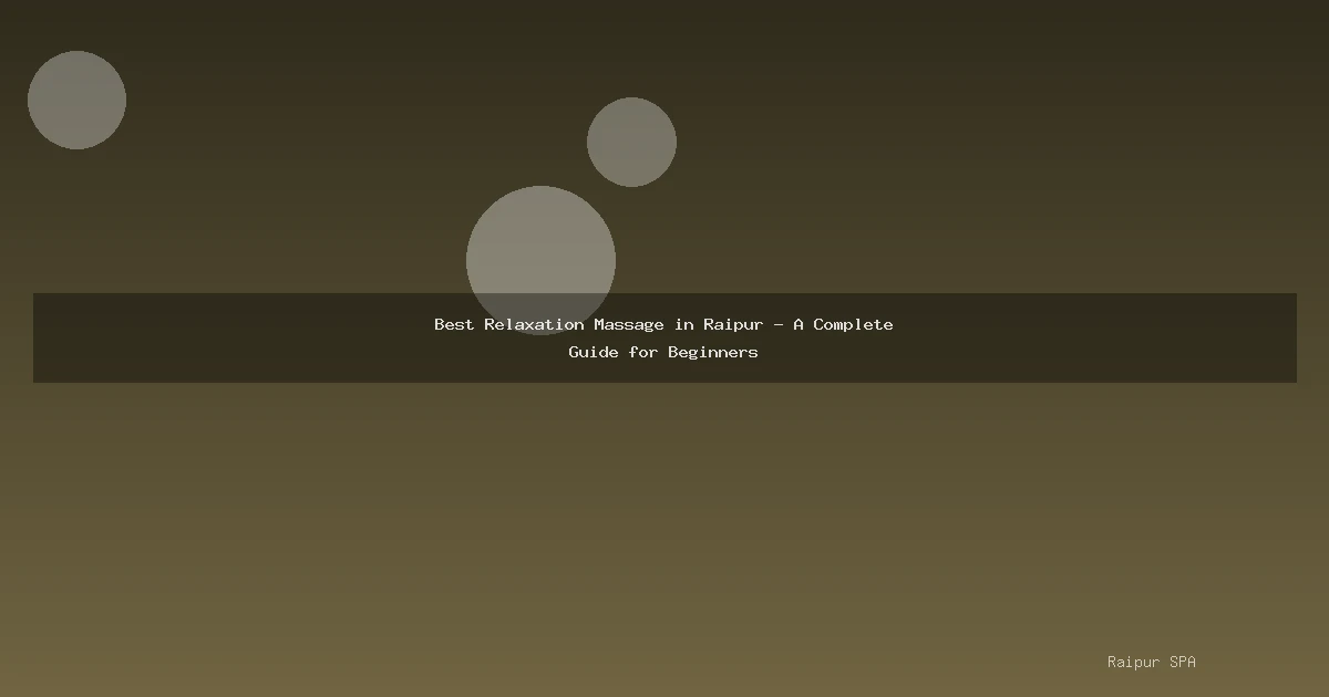 Best Relaxation Massage in Raipur - A Complete Guide for Beginners