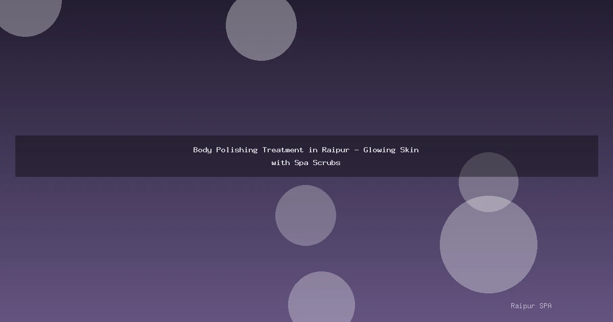 Body Polishing Treatment in Raipur - Glowing Skin with Spa Scrubs