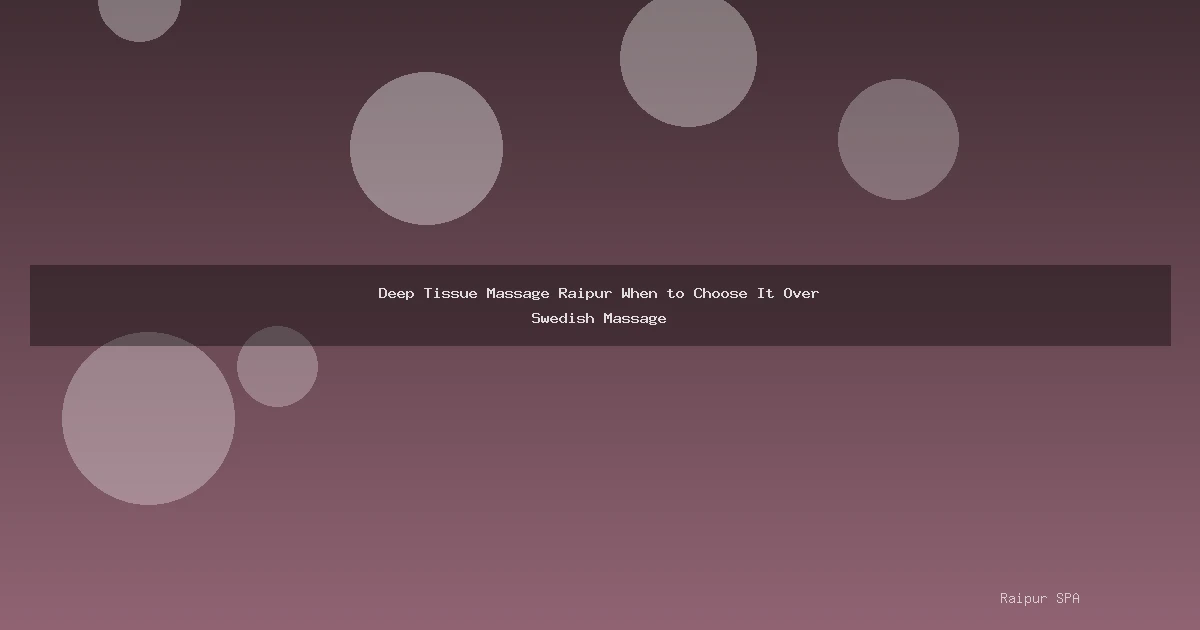 Deep Tissue Massage Raipur When to Choose It Over Swedish Massage