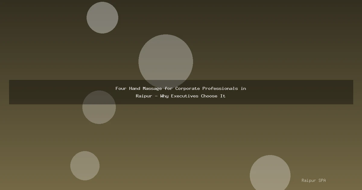 Four Hand Massage for Corporate Professionals in Raipur - Why Executives Choose It