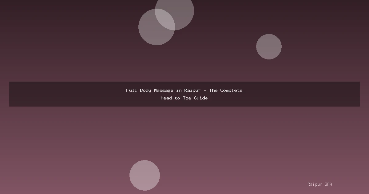 Full Body Massage in Raipur - The Complete Head-to-Toe Guide