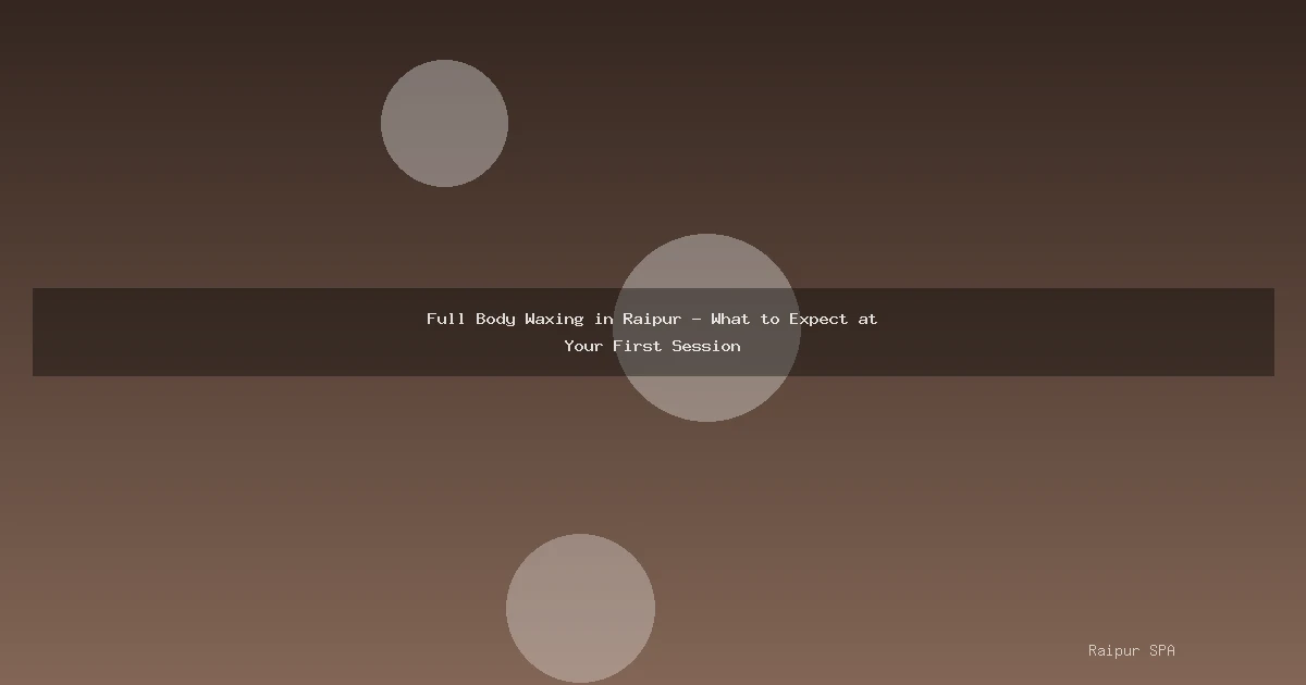 Full Body Waxing in Raipur - What to Expect at Your First Session