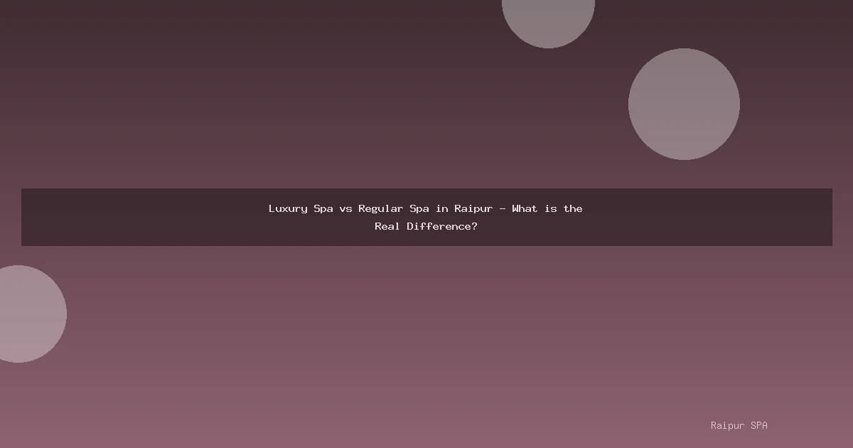 Luxury Spa vs Regular Spa in Raipur - What is the Real Difference?
