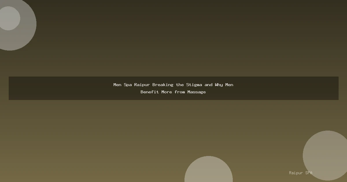 Men Spa Raipur Breaking the Stigma and Why Men Benefit More from Massage