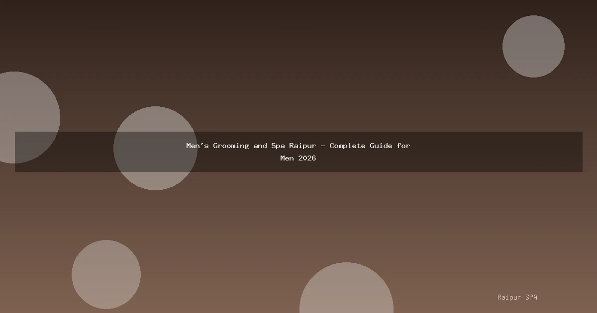 Men's Grooming and Spa Raipur - Complete Guide for Men 2026