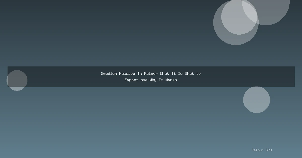 Swedish Massage in Raipur What It Is What to Expect and Why It Works